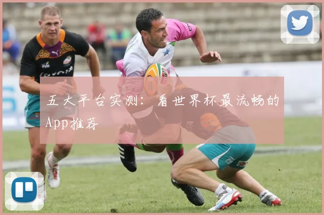 五大平台实测:看世界杯最流畅的App推荐