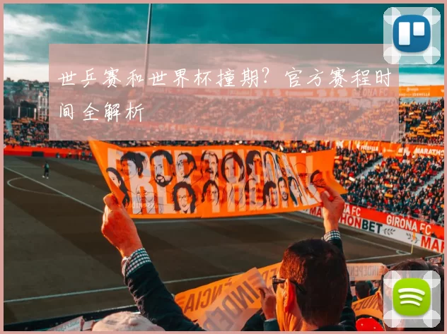 世乒赛和世界杯撞期？官方赛程时间全解析