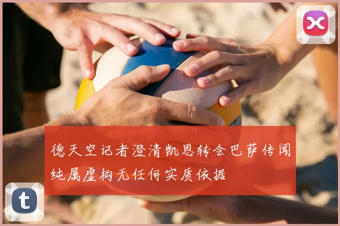 德天空记者澄清凯恩转会巴萨传闻纯属虚构无任何实质依据