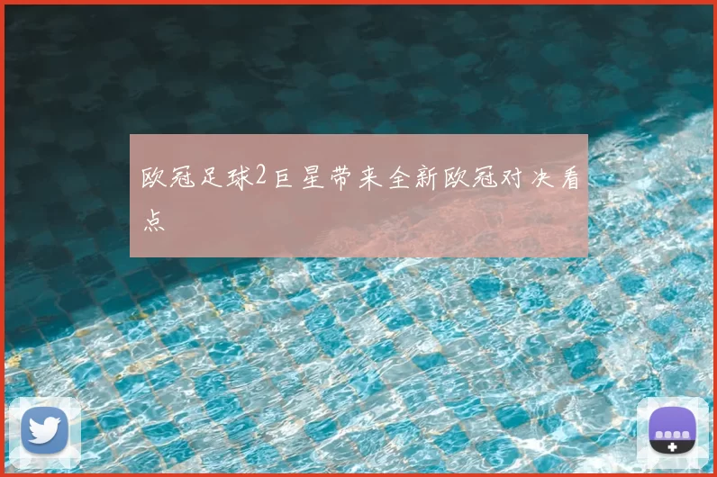 欧冠足球2巨星带来全新欧冠对决看点