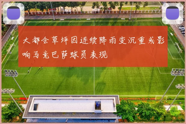 大都会草坪因连续降雨变沉重或影响马竞巴萨球员表现