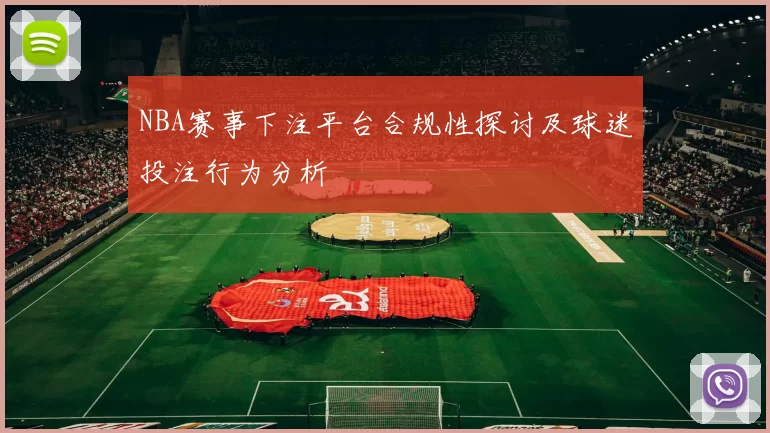 NBA赛事下注平台合规性探讨及球迷投注行为分析