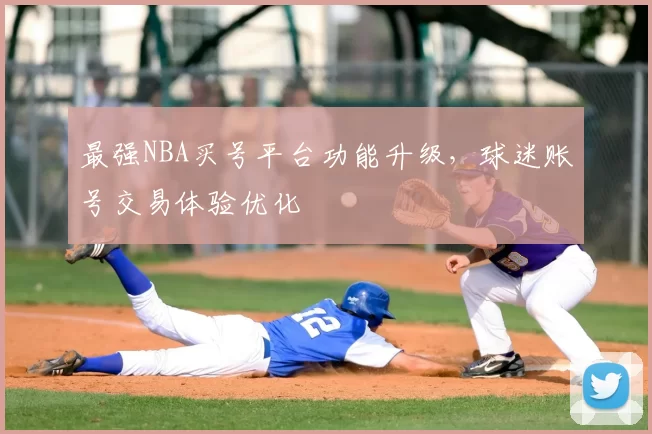 最强NBA买号平台功能升级,球迷账号交易体验优化