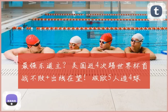 最强东道主？美国近4次踢世界杯首战不败+出线在望！旅欧5人造4球