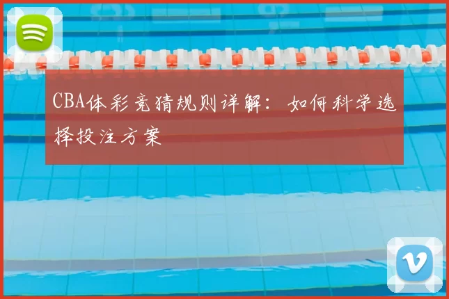 CBA体彩竞猜规则详解:如何科学选择投注方案