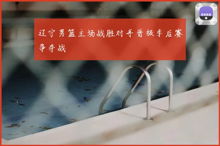 辽宁男篮主场战胜对手晋级季后赛争夺战