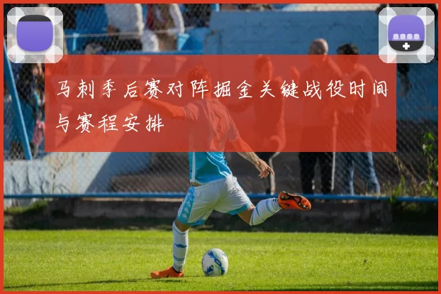 马刺季后赛对阵掘金关键战役时间与赛程安排