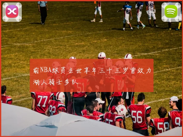 前NBA球员去世享年三十三岁曾效力湖人骑士多队