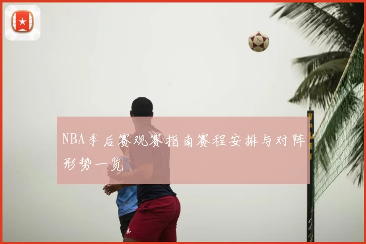 NBA季后赛观赛指南赛程安排与对阵形势一览