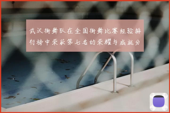 武汉街舞队在全国街舞比赛经验排行榜中荣获第七名的荣耀与成就分析