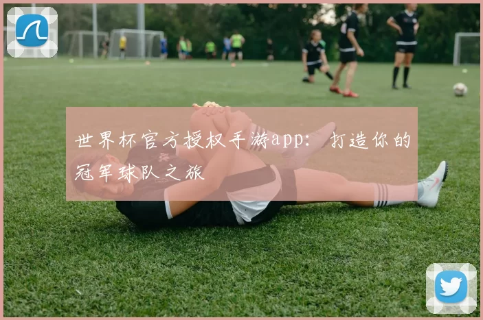 世界杯官方授权手游app:打造你的冠军球队之旅