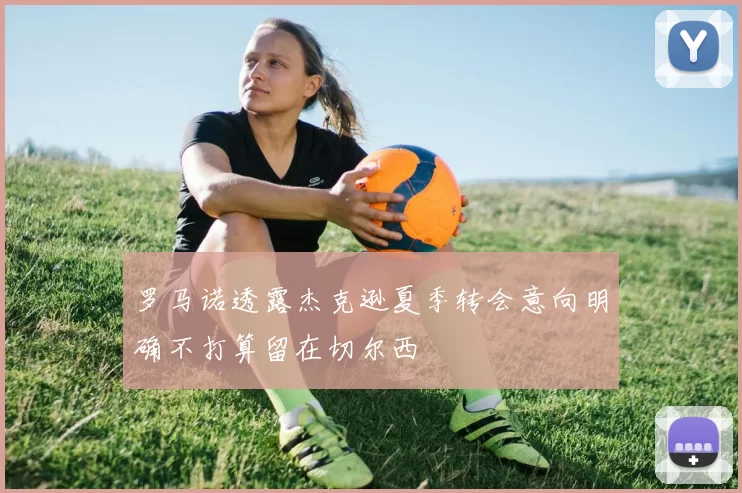 罗马诺透露杰克逊夏季转会意向明确不打算留在切尔西