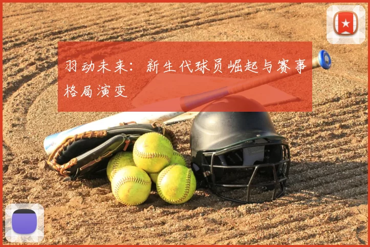 羽动未来:新生代球员崛起与赛事格局演变