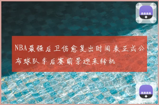 NBA最强后卫伤愈复出时间表正式公布球队季后赛前景迎来转机