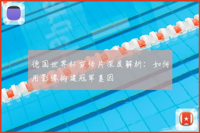 德国世界杯宣传片深度解析:如何用影像构建冠军基因