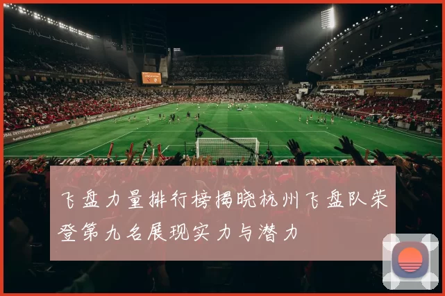 飞盘力量排行榜揭晓杭州飞盘队荣登第九名展现实力与潜力