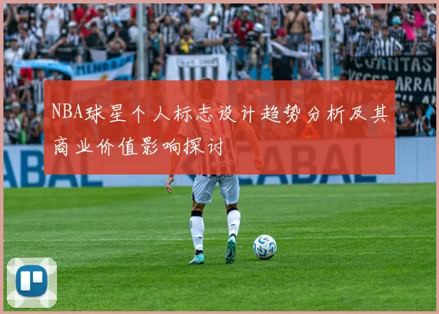 NBA球星个人标志设计趋势分析及其商业价值影响探讨
