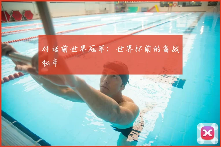 对话前世界冠军:世界杯前的备战秘辛