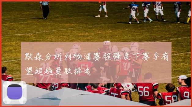 默森分析利物浦赛程强度下赛季有望超越曼联排名