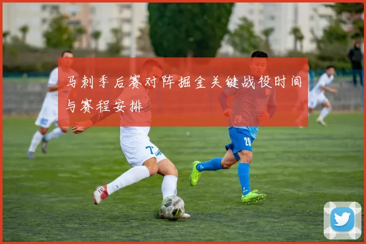 马刺季后赛对阵掘金关键战役时间与赛程安排