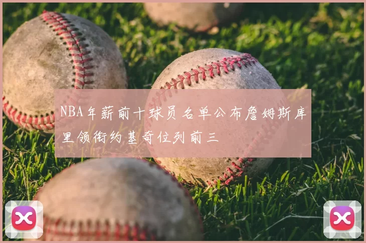 NBA年薪前十球员名单公布詹姆斯库里领衔约基奇位列前三