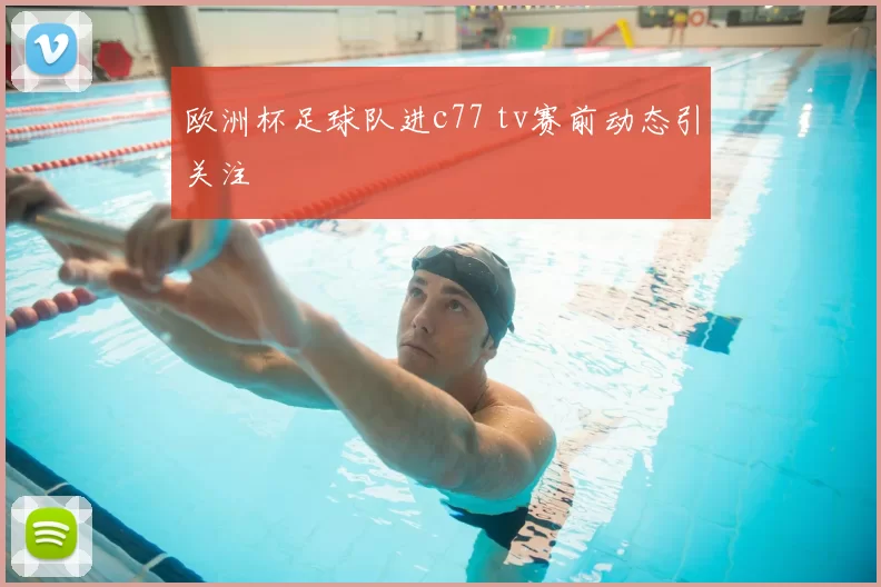 欧洲杯足球队进c77 tv赛前动态引关注