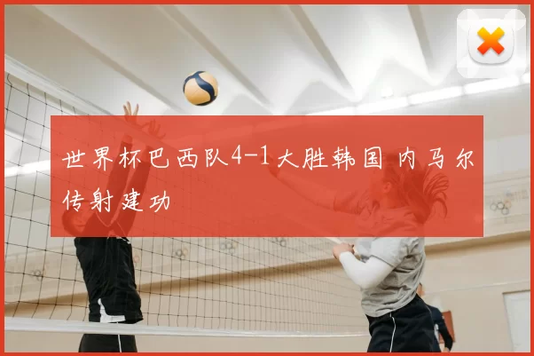 世界杯巴西队4-1大胜韩国 内马尔传射建功