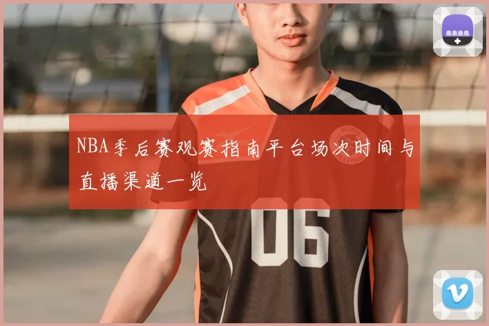 NBA季后赛观赛指南平台场次时间与直播渠道一览