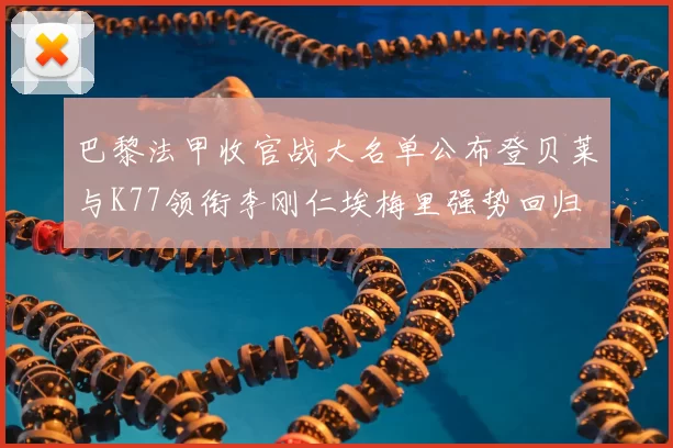 巴黎法甲收官战大名单公布登贝莱与K77领衔李刚仁埃梅里强势回归