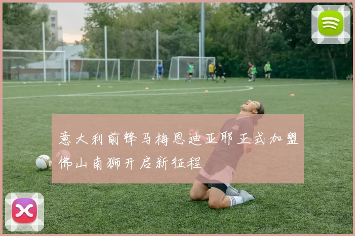 意大利前锋马梅恩迪亚耶正式加盟佛山南狮开启新征程