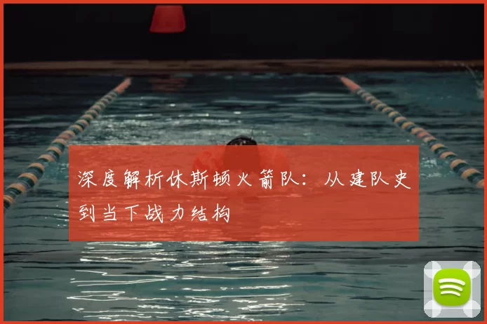 深度解析休斯顿火箭队：从建队史到当下战力结构