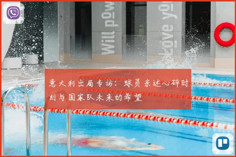 意大利出局专访：球员亲述心碎时刻与国家队未来的希望