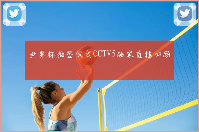 世界杯抽签仪式CCTV5独家直播回顾