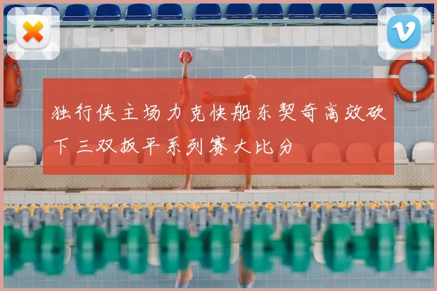 独行侠主场力克快船东契奇高效砍下三双扳平系列赛大比分