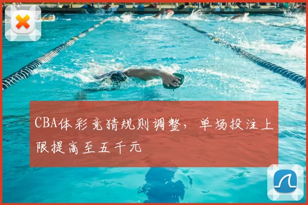 CBA体彩竞猜规则调整,单场投注上限提高至五千元