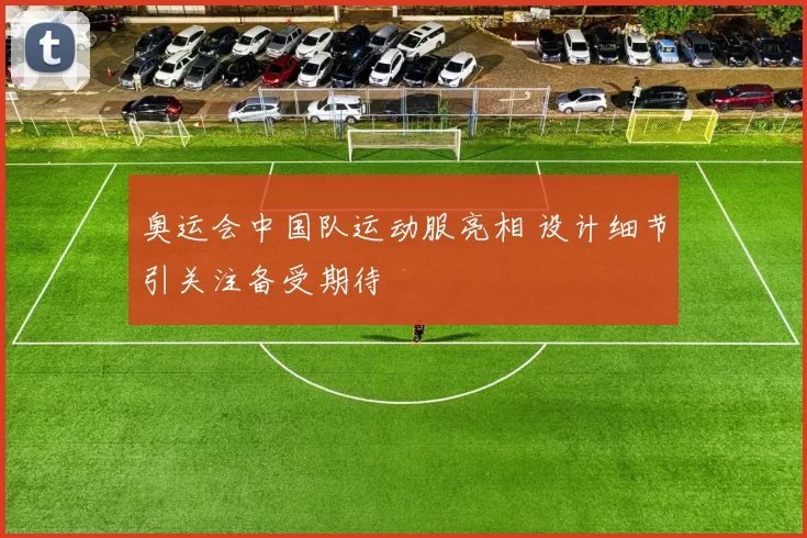 奥运会中国队运动服亮相 设计细节引关注备受期待