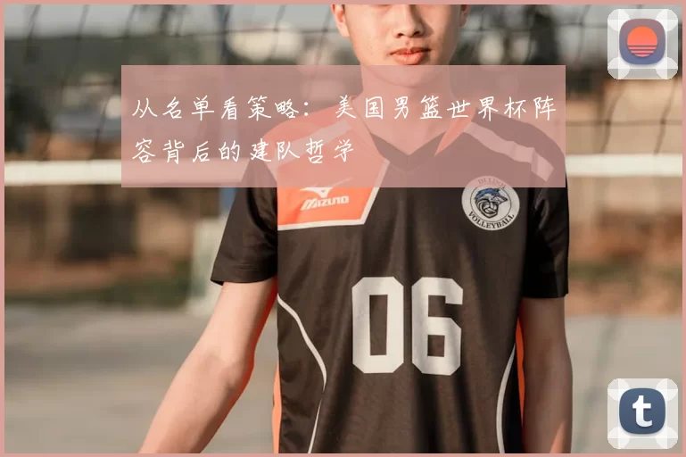 从名单看策略:美国男篮世界杯阵容背后的建队哲学