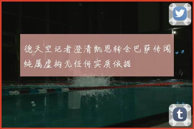 德天空记者澄清凯恩转会巴萨传闻纯属虚构无任何实质依据