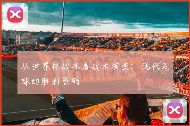 从世界杯战况看战术演变:现代足球的胜利密码