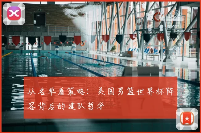 从名单看策略:美国男篮世界杯阵容背后的建队哲学